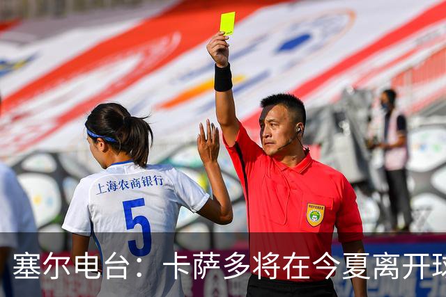 塞尔电台：卡萨多将在今夏离开球队 利雅得新月是具吸引力的选择
